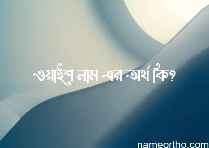 ওয়াইশ নামের বাংলা আরবি ইসলামিক অর্থ কি?