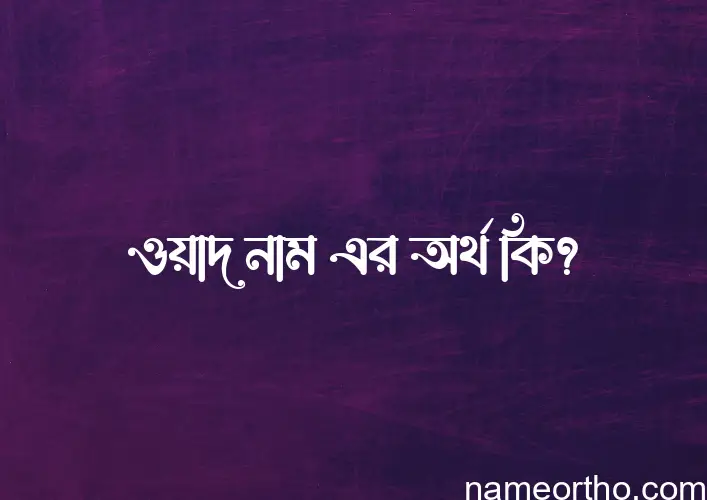 ওয়াদ নামের অর্থ কি? ইসলামিক আরবি বাংলা অর্থ