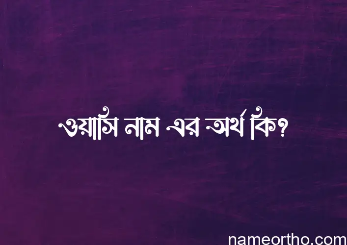 ওয়াসি নামের বাংলা আরবি ইসলামিক অর্থ কি?