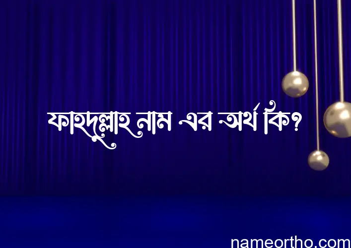 ফাহদুল্লাহ নামের অর্থ কি, বাংলা ইসলামিক এবং আরবি অর্থ?