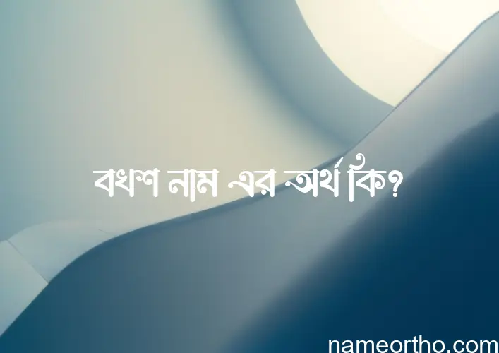 বখশ নামের অর্থ কি? ইসলামিক আরবি বাংলা অর্থ এবং নামের তাৎপর্য