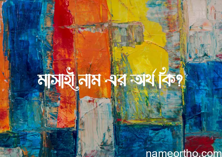 মাসাহী নামের অর্থ কি? মাসাহী নামের বাংলা, আরবি/ইসলামিক অর্থসমূহ