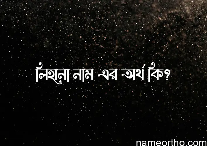 লিহানা নামের অর্থ কি? ইসলামিক আরবি বাংলা অর্থ