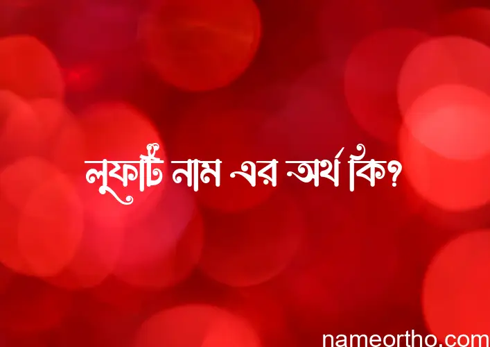 লুফটি নামের অর্থ কি, বাংলা ইসলামিক এবং আরবি অর্থ?