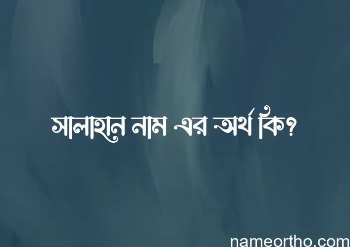 সালাহান নামের অর্থ কি, বাংলা ইসলামিক এবং আরবি অর্থ?